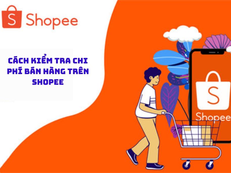 Kiểm tra chi phí bán hàng trên Shopee bằng cách nào?